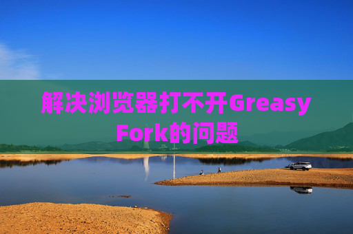 解决浏览器打不开GreasyFork的问题