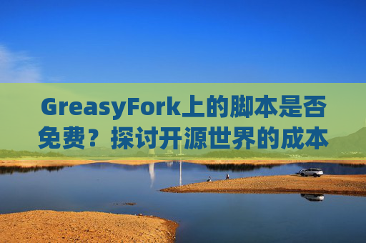 GreasyFork上的脚本是否免费？探讨开源世界的成本与收益